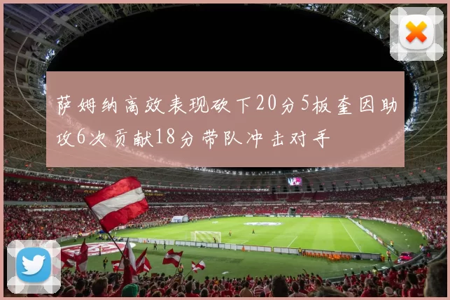 萨姆纳高效表现砍下20分5板奎因助攻6次贡献18分带队冲击对手