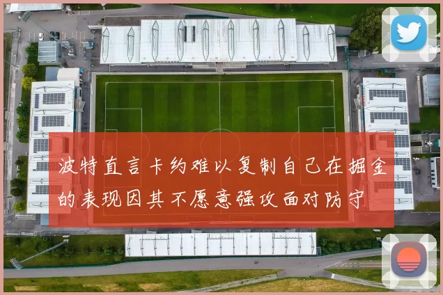 波特直言卡约难以复制自己在掘金的表现因其不愿意强攻面对防守
