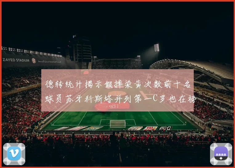 德转统计揭示假摔染黄次数前十名球员苏牙科斯塔并列第一C罗也在榜单中