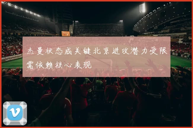 杰曼状态成关键北京进攻潜力受限需依赖核心表现
