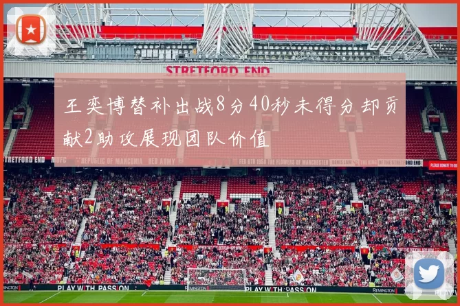 王奕博替补出战8分40秒未得分却贡献2助攻展现团队价值